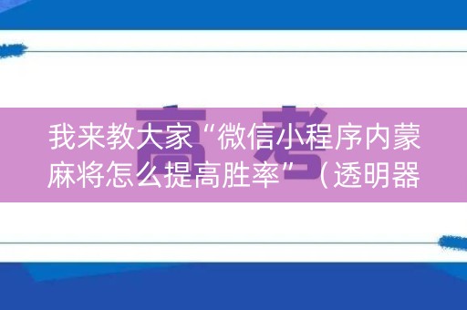 我来教大家“微信小程序内蒙麻将怎么提高胜率”（透明器教程)