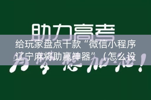 给玩家盘点十款“微信小程序辽宁麻将助赢神器”（怎么设置才能赢)