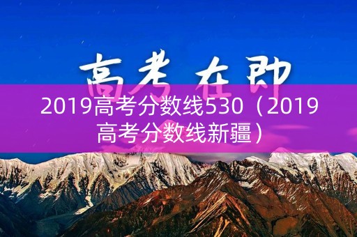2019高考分数线530（2019高考分数线新疆）