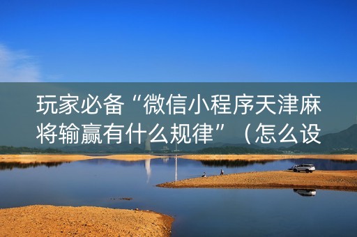 玩家必备“微信小程序天津麻将输赢有什么规律”（怎么设置能有好牌)