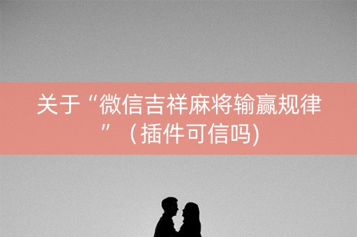 关于“微信吉祥麻将输赢规律”（插件可信吗)