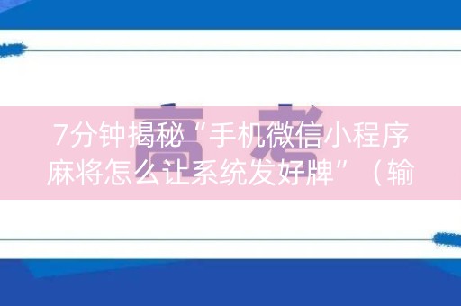 7分钟揭秘“手机微信小程序麻将怎么让系统发好牌”（输赢有什么规律)