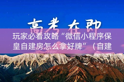 玩家必看攻略“微信小程序保皇自建房怎么拿好牌”（自建房胜负规律)