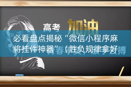 必看盘点揭秘“微信小程序麻将挂件神器”（胜负规律拿好牌)