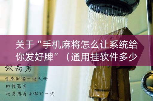 关于“手机麻将怎么让系统给你发好牌”（通用挂软件多少钱)
