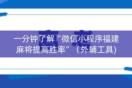 一分钟了解“微信小程序福建麻将提高胜率”（外辅工具)