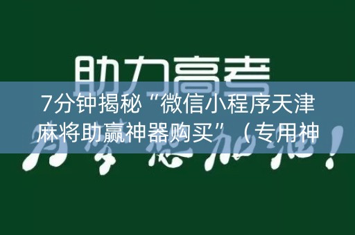 7分钟揭秘“微信小程序天津麻将助赢神器购买”（专用神器)
