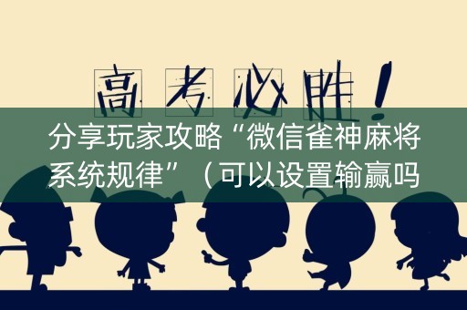 分享玩家攻略“微信雀神麻将系统规律”（可以设置输赢吗)