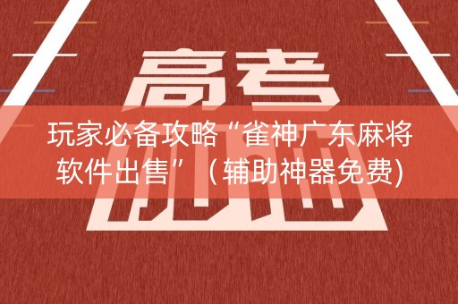 玩家必备攻略“雀神广东麻将软件出售”（辅助神器免费)