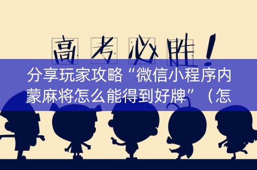 分享玩家攻略“微信小程序内蒙麻将怎么能得到好牌”（怎么提高胜率)