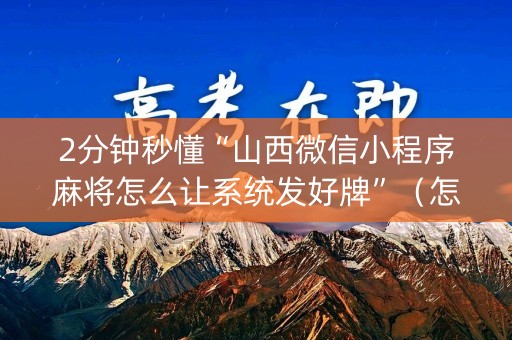 2分钟秒懂“山西微信小程序麻将怎么让系统发好牌”（怎么提高胜率)