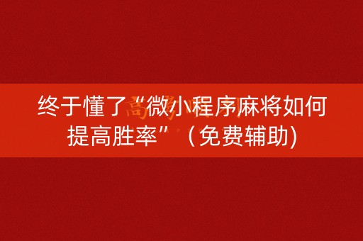 终于懂了“微小程序麻将如何提高胜率”（免费辅助)