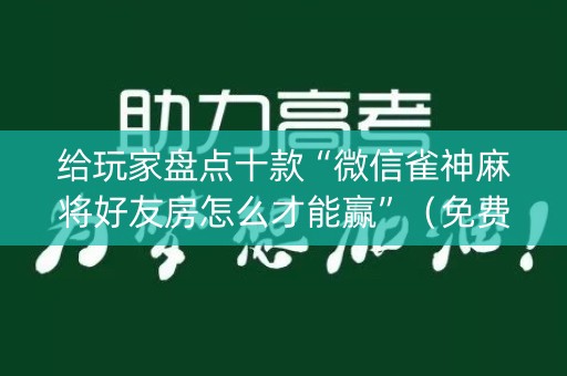 给玩家盘点十款“微信雀神麻将好友房怎么才能赢”（免费辅助)