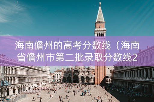 海南儋州的高考分数线（海南省儋州市第二批录取分数线2021）