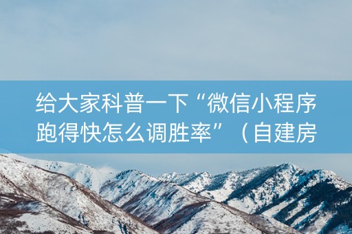 给大家科普一下“微信小程序跑得快怎么调胜率”（自建房胜负规律)