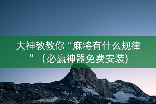 大神教教你“麻将有什么规律”（必赢神器免费安装)