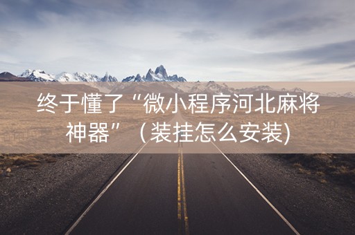 终于懂了“微小程序河北麻将神器”（装挂怎么安装)