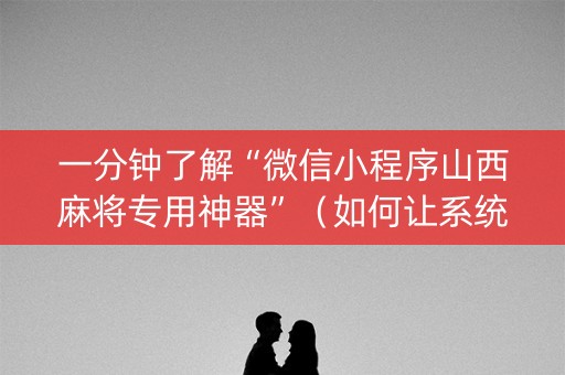 一分钟了解“微信小程序山西麻将专用神器”（如何让系统发好牌)