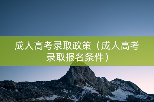 成人高考录取政策（成人高考录取报名条件）