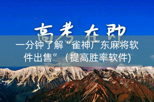 一分钟了解“雀神广东麻将软件出售”（提高胜率软件)