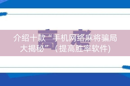 介绍十款“手机网络麻将骗局大揭秘”（提高胜率软件)