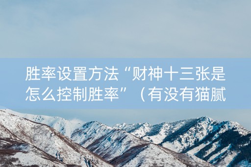 胜率设置方法“财神十三张是怎么控制胜率”（有没有猫腻)