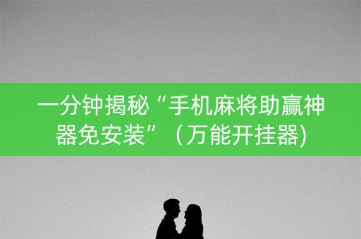 一分钟揭秘“手机麻将助赢神器免安装”（万能开挂器)