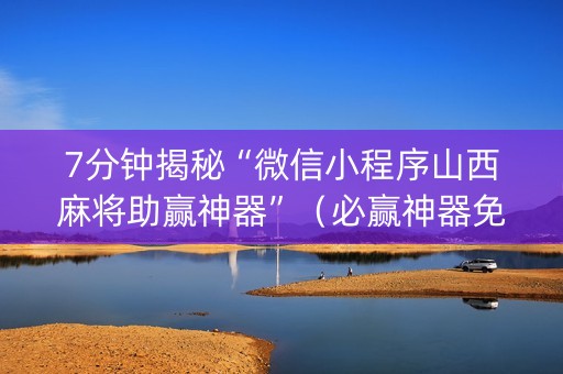 7分钟揭秘“微信小程序山西麻将助赢神器”（必赢神器免费安装)
