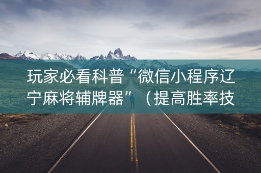 玩家必看科普“微信小程序辽宁麻将辅牌器”（提高胜率技巧)