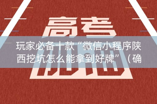 玩家必备十款“微信小程序陕西挖坑怎么能拿到好牌”（确实有插件吗)