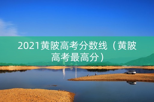 2021黄陂高考分数线（黄陂高考最高分）
