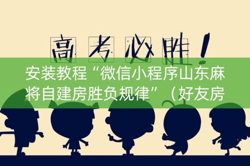 安装教程“微信小程序山东麻将自建房胜负规律”（好友房怎么才能赢)