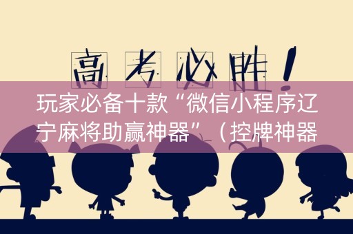 玩家必备十款“微信小程序辽宁麻将助赢神器”（控牌神器)