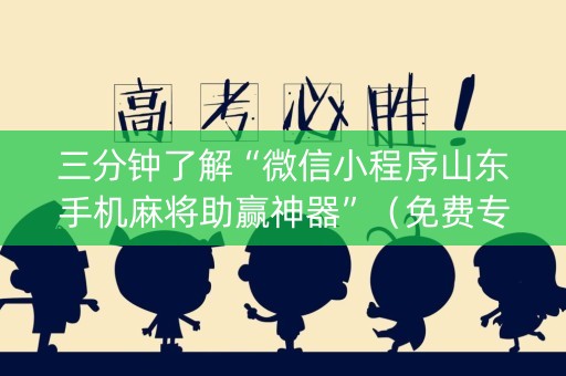 三分钟了解“微信小程序山东手机麻将助赢神器”（免费专用神器)