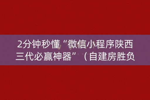 2分钟秒懂“微信小程序陕西三代必赢神器”（自建房胜负规律)