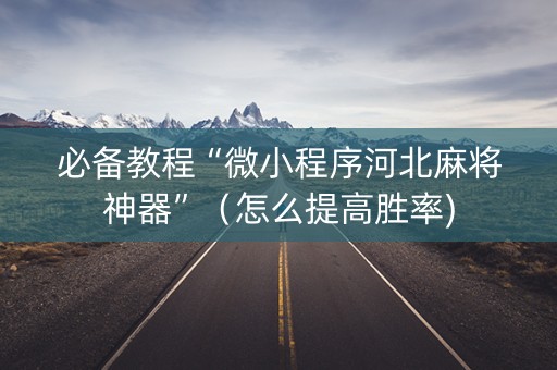 必备教程“微小程序河北麻将神器”（怎么提高胜率)