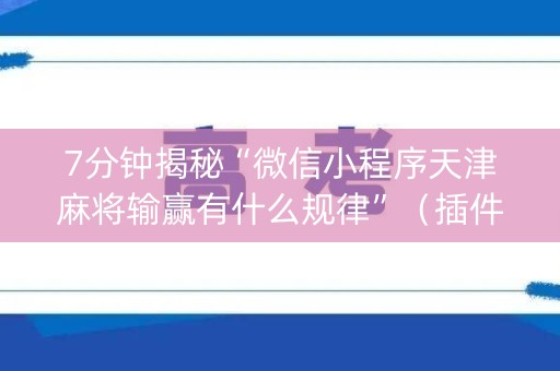 7分钟揭秘“微信小程序天津麻将输赢有什么规律”（插件可信吗)