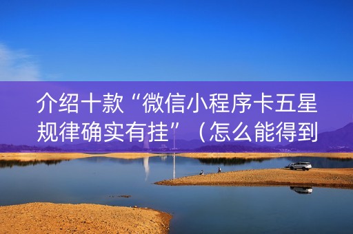 介绍十款“微信小程序卡五星规律确实有挂”（怎么能得到好牌)