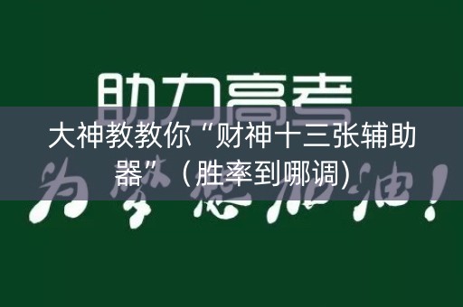 详细阅读:大神教教你“财神十三张辅助器”(胜率到哪调) 大神教教你“财神十三张辅助器”(胜率到哪调)