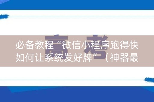 必备教程“微信小程序跑得快如何让系统发好牌”（神器最新免费)