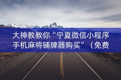 大神教教你“宁夏微信小程序手机麻将铺牌器购买”（免费专用神器)