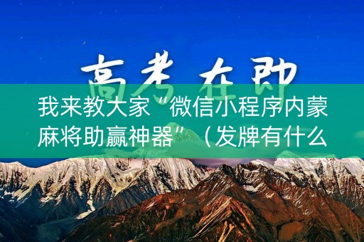 详细阅读:我来教大家“微信小程序内蒙麻将助赢神器”(发牌有什么规律吗) 我来教大家“微信小程序内蒙麻将助赢神器”(发牌有什么规律吗)