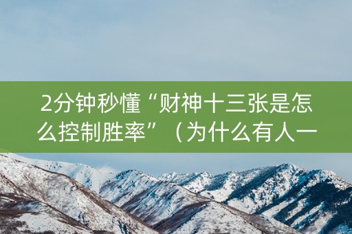 2分钟秒懂“财神十三张是怎么控制胜率”（为什么有人一直赢)