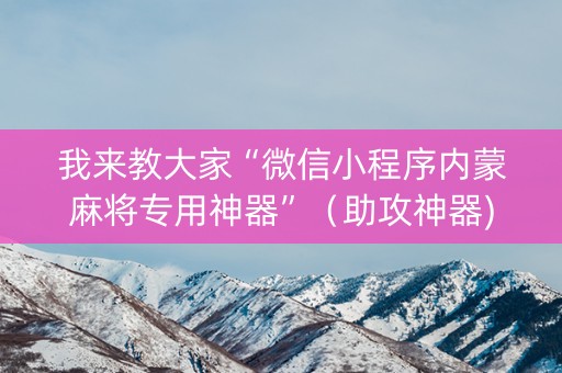 我来教大家“微信小程序内蒙麻将专用神器”（助攻神器)
