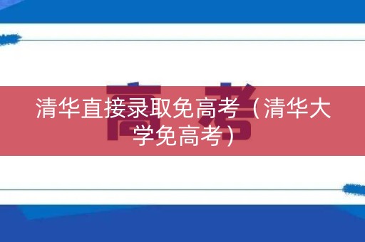 清华直接录取免高考（清华大学免高考）