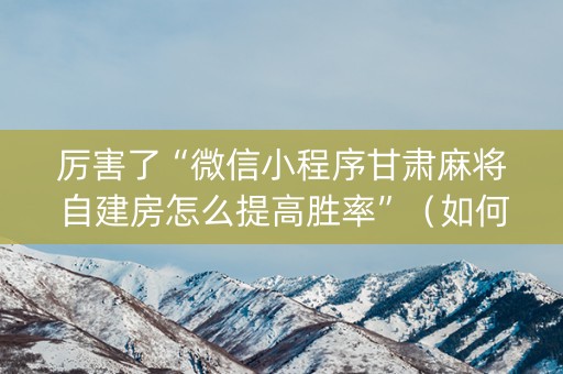 厉害了“微信小程序甘肃麻将自建房怎么提高胜率”（如何提高胜率)
