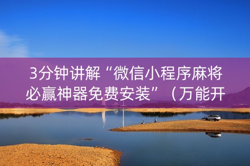 3分钟讲解“微信小程序麻将必赢神器免费安装”（万能开挂器)