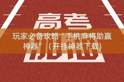 玩家必备攻略“手机麻将助赢神器”（开挂神器下载)