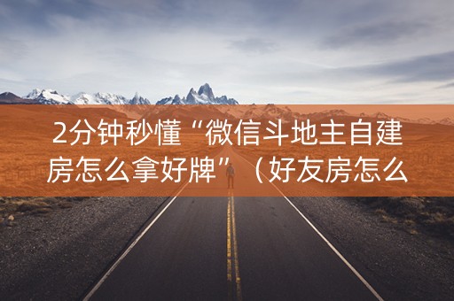 2分钟秒懂“微信斗地主自建房怎么拿好牌”（好友房怎么才能赢)