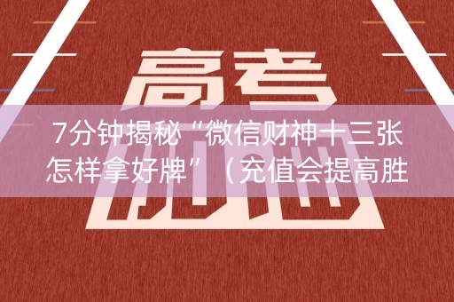 7分钟揭秘“微信财神十三张怎样拿好牌”（充值会提高胜率么)
